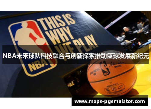 NBA未来球队科技融合与创新探索推动篮球发展新纪元