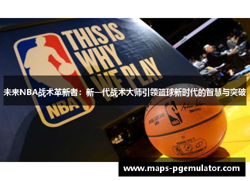 未来NBA战术革新者：新一代战术大师引领篮球新时代的智慧与突破