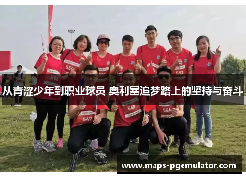从青涩少年到职业球员 奥利塞追梦路上的坚持与奋斗