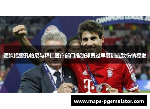 德媒揭露孔帕尼与拜仁医疗部门推动球员过早复训或致伤情复发