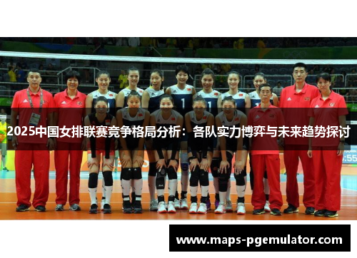 2025中国女排联赛竞争格局分析：各队实力博弈与未来趋势探讨