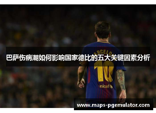 巴萨伤病潮如何影响国家德比的五大关键因素分析