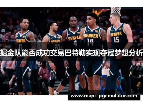 掘金队能否成功交易巴特勒实现夺冠梦想分析