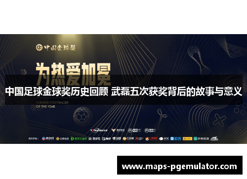中国足球金球奖历史回顾 武磊五次获奖背后的故事与意义