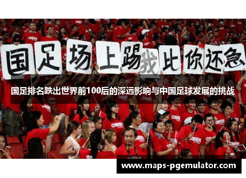 国足排名跌出世界前100后的深远影响与中国足球发展的挑战