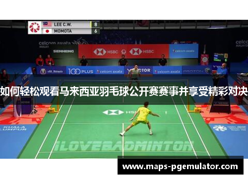 如何轻松观看马来西亚羽毛球公开赛赛事并享受精彩对决