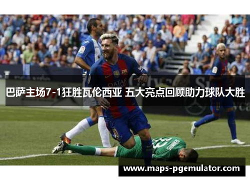 巴萨主场7-1狂胜瓦伦西亚 五大亮点回顾助力球队大胜