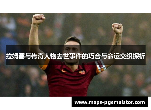 拉姆塞与传奇人物去世事件的巧合与命运交织探析