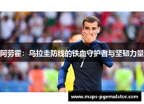 阿劳霍：乌拉圭防线的铁血守护者与坚韧力量