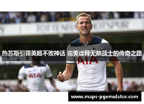 热苏斯引领英超不败神话 完美诠释无敌战士的传奇之路
