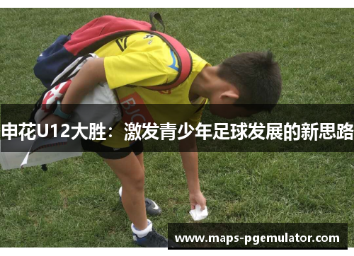 申花U12大胜：激发青少年足球发展的新思路