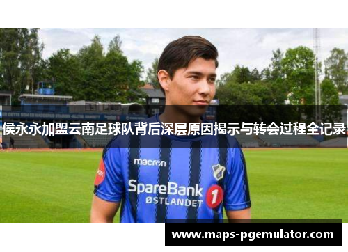 侯永永加盟云南足球队背后深层原因揭示与转会过程全记录