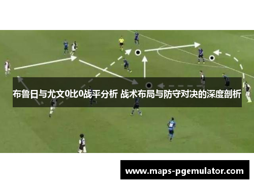 布鲁日与尤文0比0战平分析 战术布局与防守对决的深度剖析