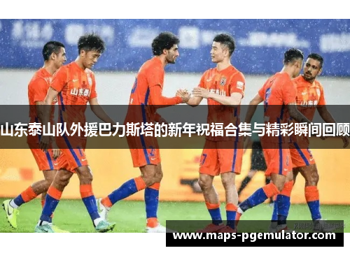山东泰山队外援巴力斯塔的新年祝福合集与精彩瞬间回顾