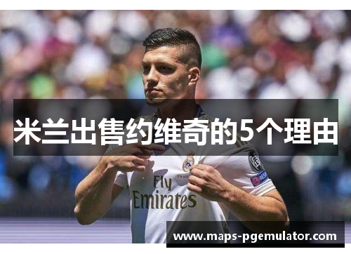 米兰出售约维奇的5个理由