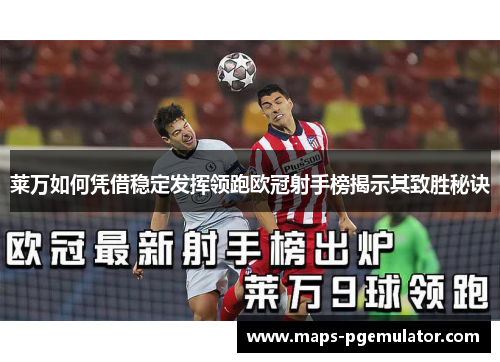 莱万如何凭借稳定发挥领跑欧冠射手榜揭示其致胜秘诀