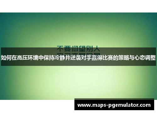 如何在高压环境中保持冷静并逆袭对手赢得比赛的策略与心态调整