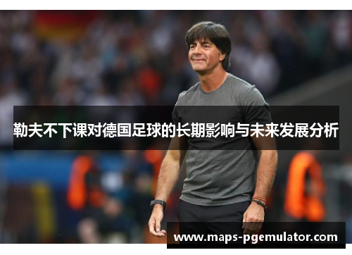 勒夫不下课对德国足球的长期影响与未来发展分析