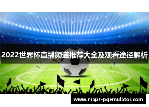 2022世界杯直播频道推荐大全及观看途径解析