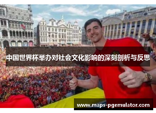 中国世界杯举办对社会文化影响的深刻剖析与反思