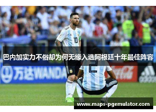 巴内加实力不俗却为何无缘入选阿根廷十年最佳阵容