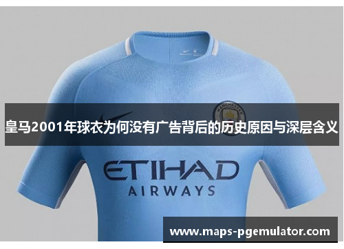 皇马2001年球衣为何没有广告背后的历史原因与深层含义