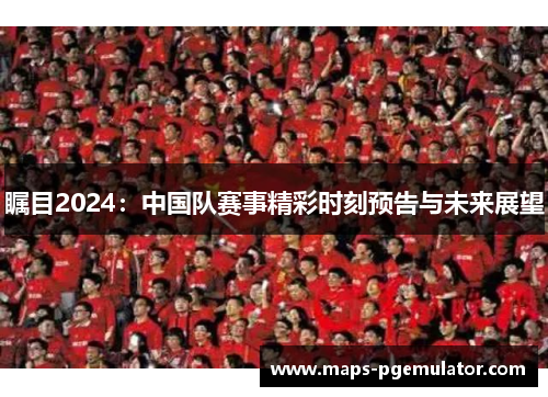 瞩目2024：中国队赛事精彩时刻预告与未来展望