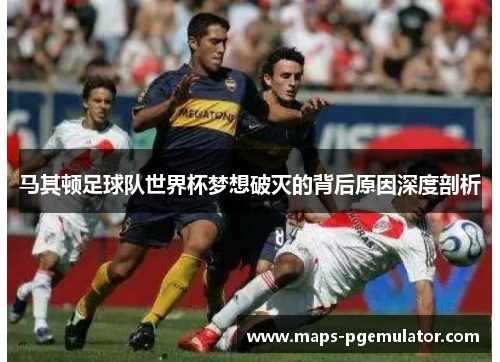 马其顿足球队世界杯梦想破灭的背后原因深度剖析