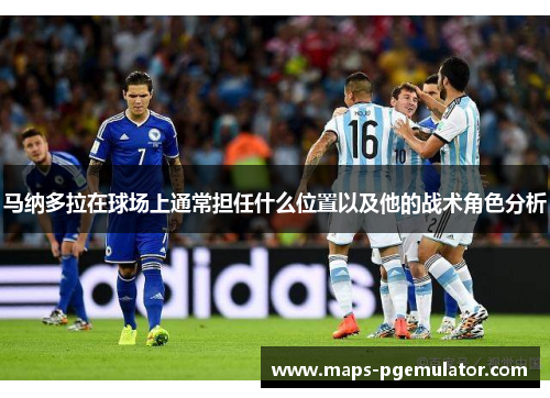 马纳多拉在球场上通常担任什么位置以及他的战术角色分析