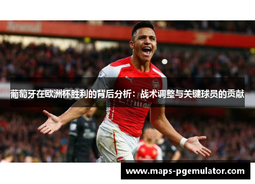 葡萄牙在欧洲杯胜利的背后分析:战术调整与关键球员的贡献 葡萄牙在欧洲杯胜利的背后分析:战术调整与关键球员的贡献