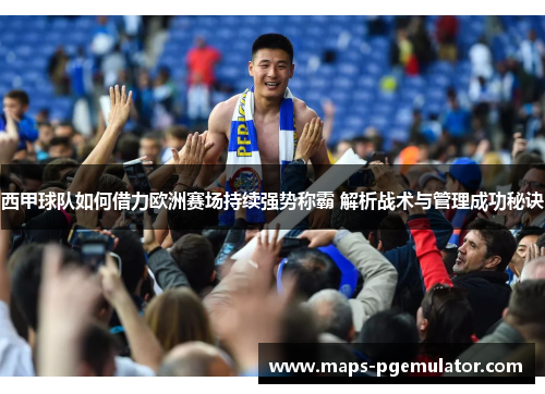 西甲球队如何借力欧洲赛场持续强势称霸 解析战术与管理成功秘诀 西甲球队如何借力欧洲赛场持续强势称霸 解析战术与管理成功秘诀