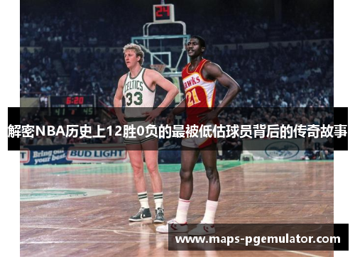 解密NBA历史上12胜0负的最被低估球员背后的传奇故事 解密NBA历史上12胜0负的最被低估球员背后的传奇故事