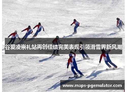谷爱凌崇礼站再创佳绩完美表现引领滑雪界新风潮 谷爱凌崇礼站再创佳绩完美表现引领滑雪界新风潮
