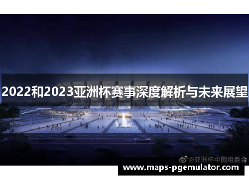 2022和2023亚洲杯赛事深度解析与未来展望 2022和2023亚洲杯赛事深度解析与未来展望