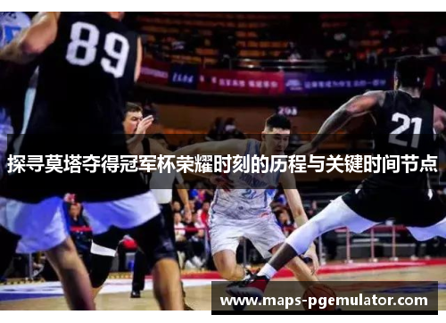 探寻莫塔夺得冠军杯荣耀时刻的历程与关键时间节点 探寻莫塔夺得冠军杯荣耀时刻的历程与关键时间节点