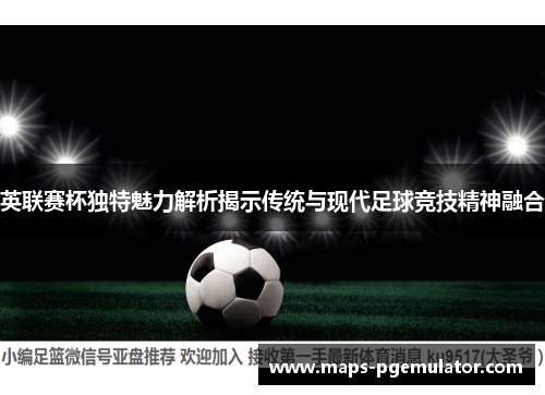 英联赛杯独特魅力解析揭示传统与现代足球竞技精神融合