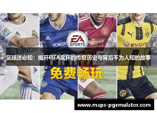 足球迷必知:揭开FIFA奖杯的传奇历史与背后不为人知的故事 足球迷必知:揭开FIFA奖杯的传奇历史与背后不为人知的故事