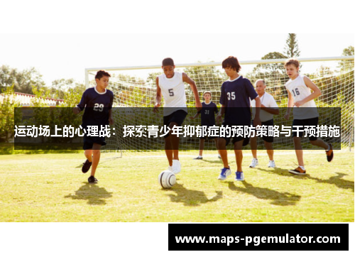 运动场上的心理战：探索青少年抑郁症的预防策略与干预措施
