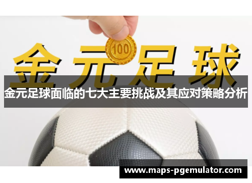 金元足球面临的七大主要挑战及其应对策略分析 金元足球面临的七大主要挑战及其应对策略分析