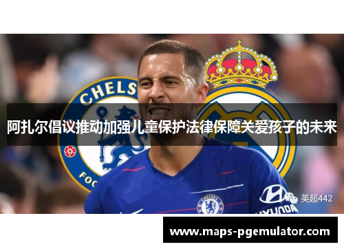 阿扎尔倡议推动加强儿童保护法律保障关爱孩子的未来 阿扎尔倡议推动加强儿童保护法律保障关爱孩子的未来