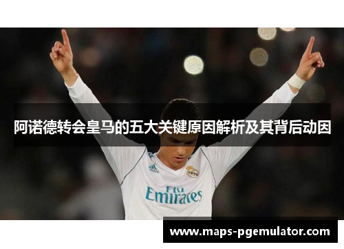 阿诺德转会皇马的五大关键原因解析及其背后动因