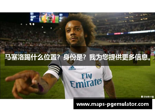 马塞洛踢什么位置？身份是？我为您提供更多信息。