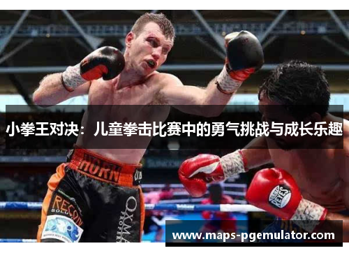 小拳王对决：儿童拳击比赛中的勇气挑战与成长乐趣
