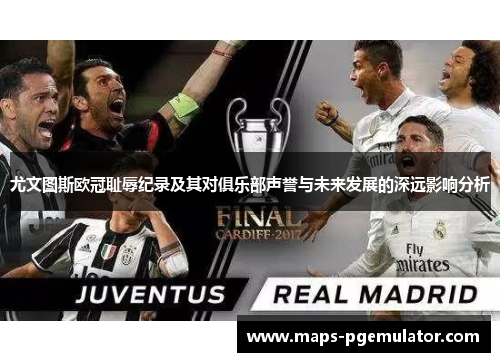 尤文图斯欧冠耻辱纪录及其对俱乐部声誉与未来发展的深远影响分析