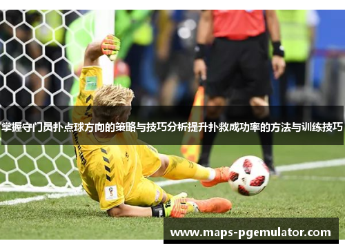 掌握守门员扑点球方向的策略与技巧分析提升扑救成功率的方法与训练技巧