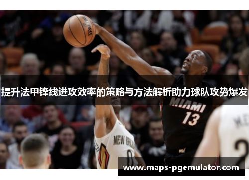 提升法甲锋线进攻效率的策略与方法解析助力球队攻势爆发