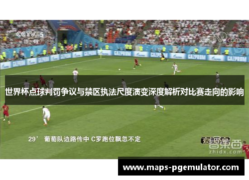 世界杯点球判罚争议与禁区执法尺度演变深度解析对比赛走向的影响
