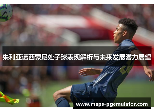 朱利亚诺西蒙尼处子球表现解析与未来发展潜力展望