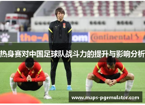 热身赛对中国足球队战斗力的提升与影响分析