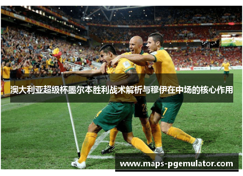 澳大利亚超级杯墨尔本胜利战术解析与穆伊在中场的核心作用